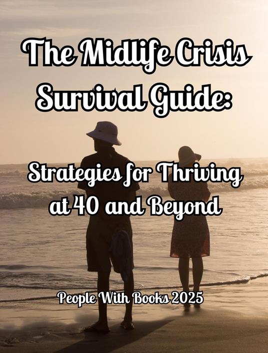 The Midlife Crisis Survival Guide: Strategies for Thriving at 40 and Beyond