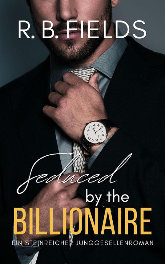 Seduced by the Billionaire: Ein Steinreicher Junggesellenroman - R. B. Fields - ebook