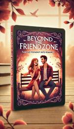 Beyond The Friendzone:A How To guide To Turn Your Friendship Into Romance