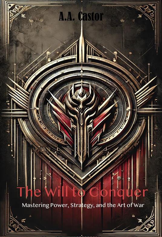 The Will to Conquer: Mastering Power, Strategy, and the Art of War