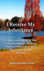 I Receive My Inheritance I Walk In Everything The Father Promised—Healing, Power, Deliverance, And The Gospel To The Nations