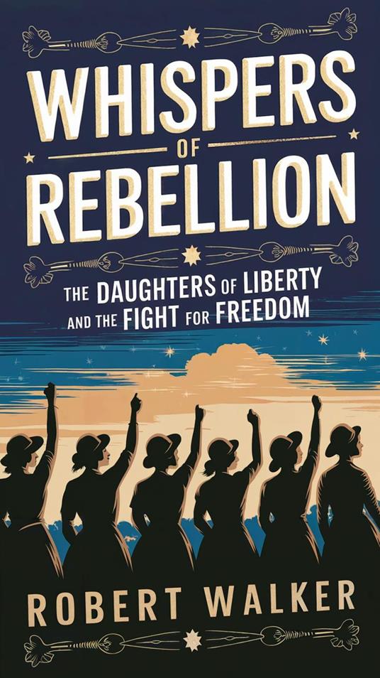 Whispers of Rebellion: The Daughters of Liberty and the Fight for Freedom