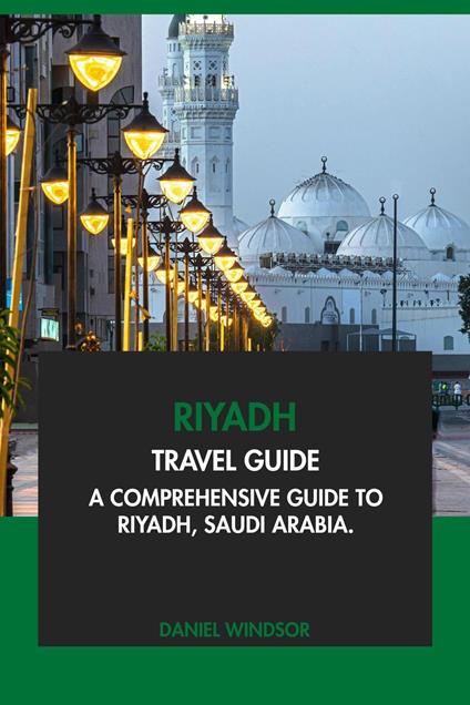 Riyadh Travel Guide: A Comprehensive Guide to Riyadh, Saudi Arabia
