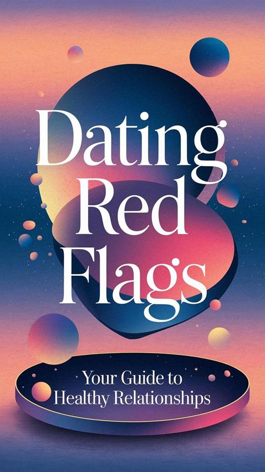Dating red flags : your guide to healthy relationships