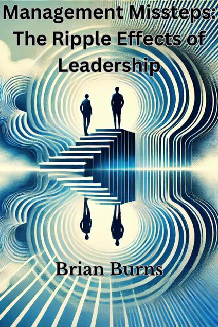 Management Missteps: The Ripple Effects of Leadership Choices
