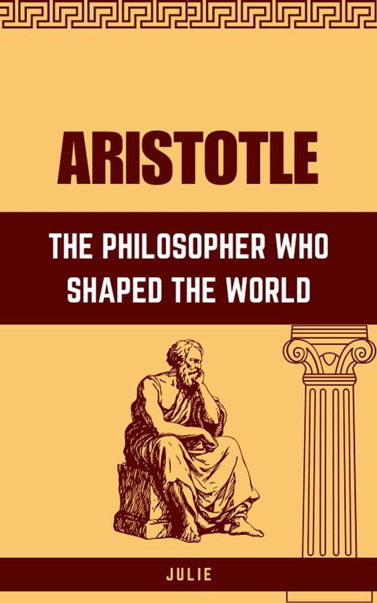 Aristotle: The Philosopher Who Shaped the World
