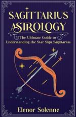 Sagittarius Astrology: The Ultimate Guide to Understanding the Star Sign Sagittarius
