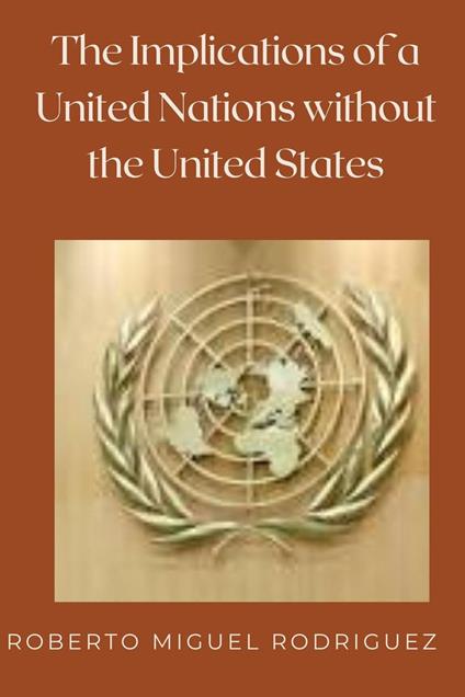 The Implications of a United Nations without the United States