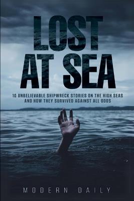 Lost at Sea: 10 Unbelievable Shipwreck Stories on the High Seas and How They Survived Against All Odds - Modern Daily Press - cover