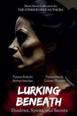 Lurking Beneath (Shadows, Spirits and Secrets) Anthology - Tamara Rokicki,Celeste Thrower,Arthur Sánchez - cover