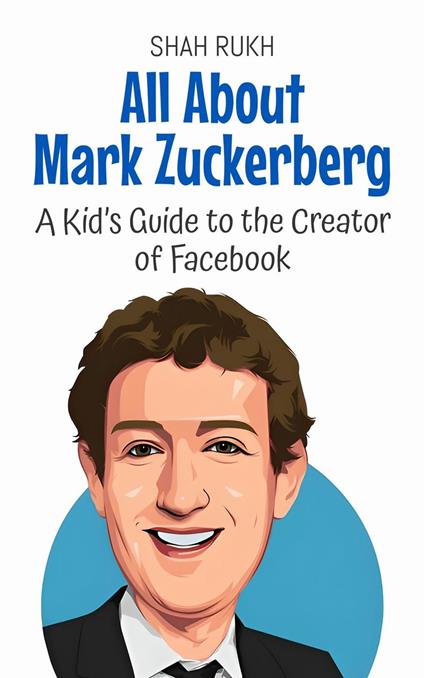 All About Mark Zuckerberg: A Kid’s Guide to the Creator of Facebook - Shah Rukh - ebook