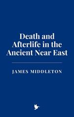 Death and Afterlife in the Ancient Near East