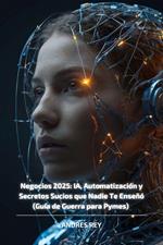 Negocios 2025: IA, Automatización y Secretos Sucios que Nadie Te Enseñó (Guía de Guerra para Pymes)