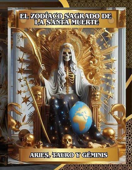El Zodíaco Sagrado de la Santa Muerte (Aries, Tauro, Géminis) Libro 1 de 4: Encuentra tu Camino hacia Dinero, Amor, Salud y Protección