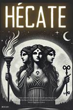 Hécate: El Gran Grimorio de la Diosa de las Brujas: Rituales de Protección, Hechizos Secretos para la Transformación Personal y Ritos Mágicos Ocultos