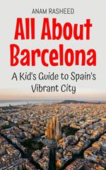 All About Barcelona: A Kid's Guide to Spain's Vibrant City