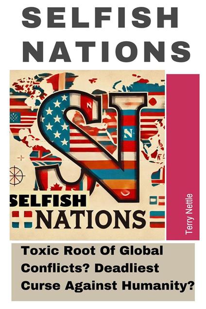 Selfish Nations: Toxic Root Of Global Conflicts? Deadliest Curse Against Humanity?
