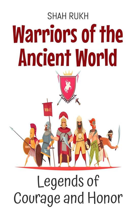 Warriors of the Ancient World: Legends of Courage and Honor - Shah Rukh - ebook