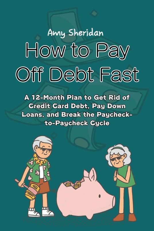 How to Pay Off Debt Fast: A 12-Month Plan to Get Rid of Credit Card Debt, Pay Down Loans, and Break the Paycheck-to-Paycheck Cycle