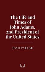 The Life and Times of John Adams, 2nd President of the United States