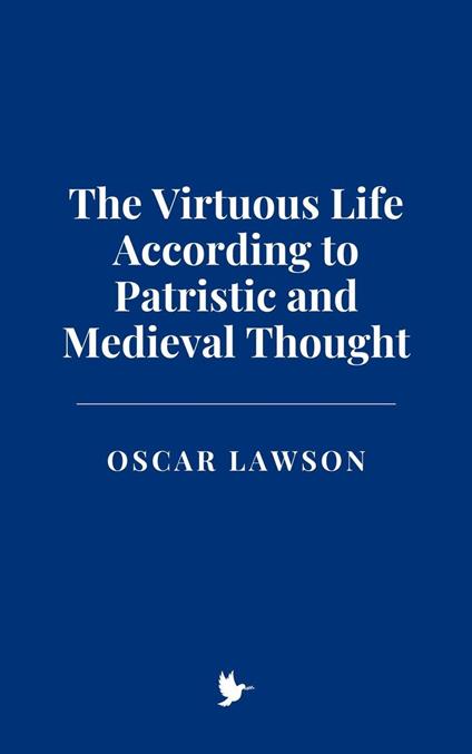 The Virtuous Life According to Patristic and Medieval Thought
