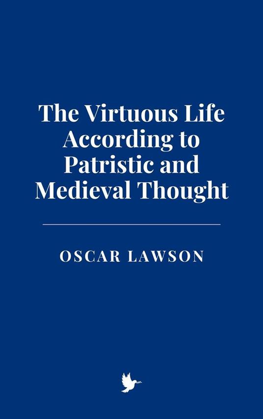 The Virtuous Life According to Patristic and Medieval Thought