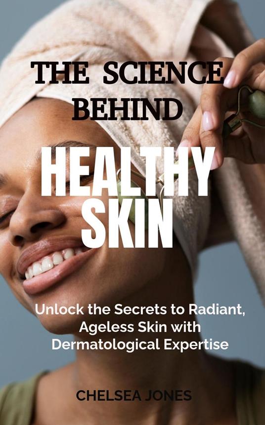 The Science Behind Healthy Skin: Unlock the Secrets to Radiant, Ageless Skin with Dermatological Expertise