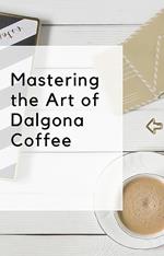 Mastering the Art of Dalgona Coffee