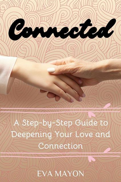 Connected: A Step-by-Step Guide to Deepening Your Love and Connection