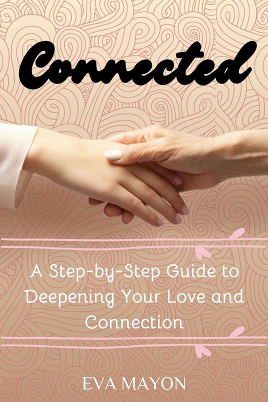 Connected: A Step-by-Step Guide to Deepening Your Love and Connection