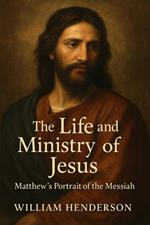 The Life and Ministry of Jesus: Matthew's Portrait of the Messiah