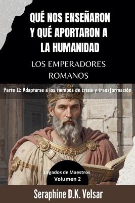 Qué nos enseñaron y qué aportaron a la humanidad los emperadores romanos. Parte II: Adaptarse a los tiempos de crisis y transformación - Seraphine D K Velsar - cover