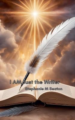 I AM Just the Writer - Stephanie M Seaton - cover
