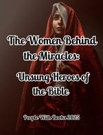 The Women Behind the Miracles: Unsung Heroes of the Bible