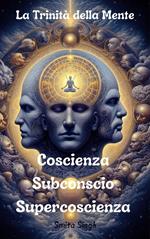 La Trinità della Mente: Coscienza Subconscio Supercoscienza