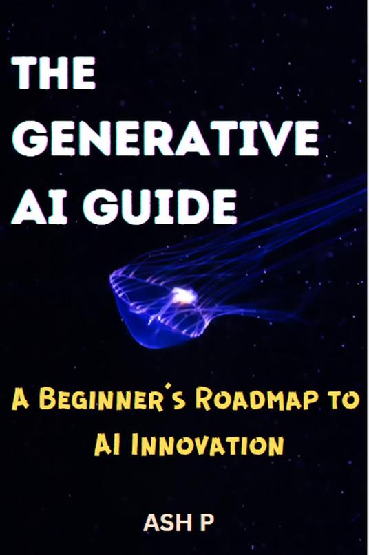 The Generative AI Guide: A Beginner's Roadmap to AI Innovation