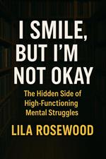 I Smile, But I’m Not Okay: The Hidden Side of High-Functioning Mental Struggles