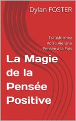 La Magie de la Pensée Positive : Transformez Votre Vie Une Pensée à la Fois