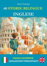 60 Storie Bilingue per Imparare l'Inglese : Viaggi e Scoperte per Adolescenti Principianti
