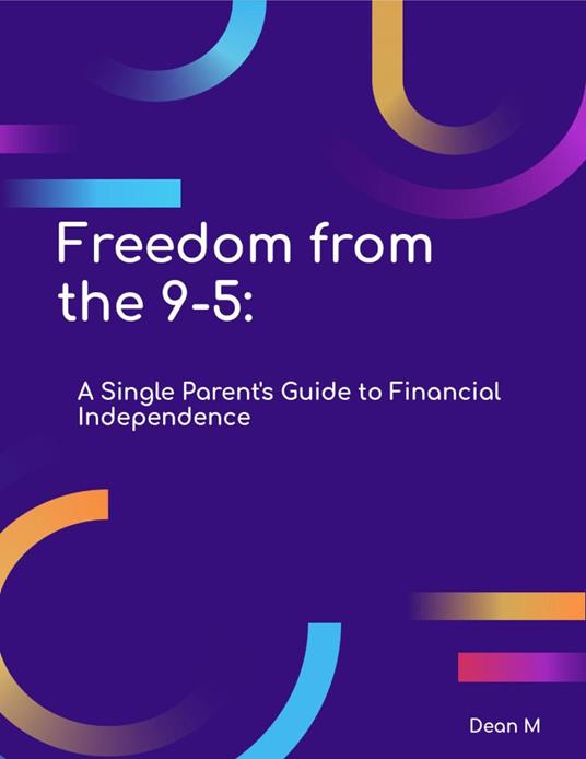 Freedom from the 9-5: A Single Parent's Guide to Financial Independence