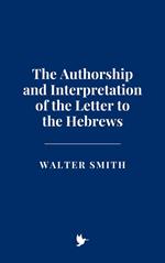 The Authorship and Interpretation of the Letter to the Hebrews