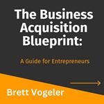 The Business Acquisition Blueprint: A Guide for Entrepreneurs