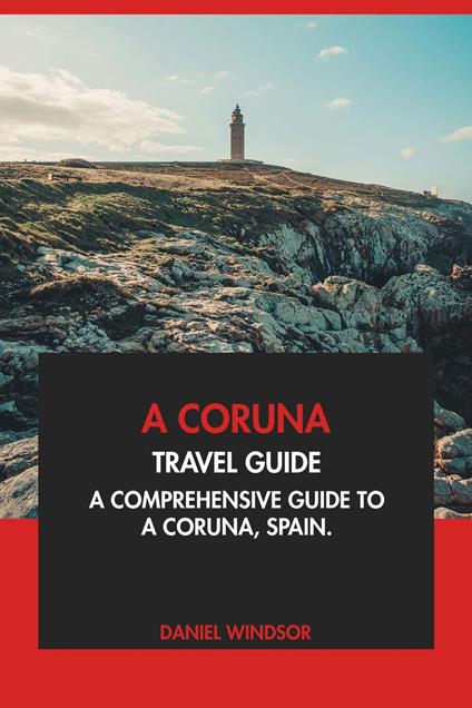 A Coruna Travel Guide: A Comprehensive Guide to A Coruna, Spain