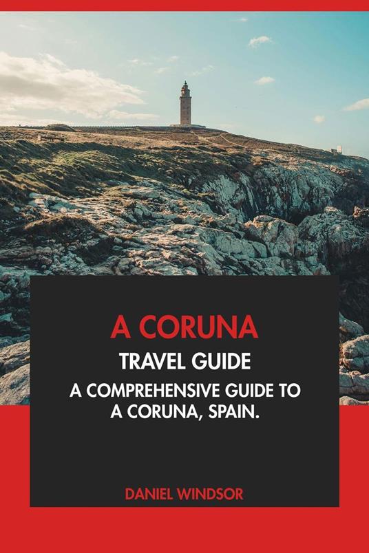 A Coruna Travel Guide: A Comprehensive Guide to A Coruna, Spain