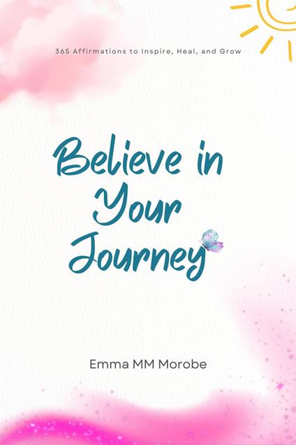 Believe in Your Journey: 365 Affirmations to Inspire, Heal, and Grow.