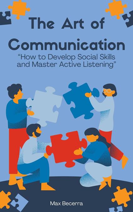 The Art of Communication: "How to Develop Social Skills and Master Active Listening"
