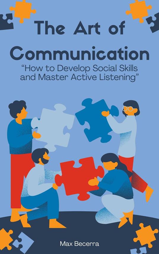 The Art of Communication: "How to Develop Social Skills and Master Active Listening"