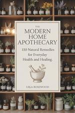 The Modern Home Apothecary: 150 Natural Remedies for Everyday Health and Healing