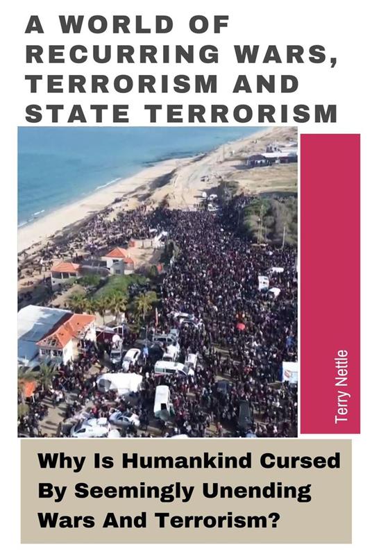 A World Of Recurring Wars, Terrorism and State Terrorism: Why Is Humankind Cursed By Seemingly Unending Wars And Terrorism?