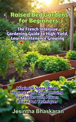 Raised Bed Gardens for Beginners: The French Intensive Gardening Guide to High-Yield, Low-Maintenance Growing